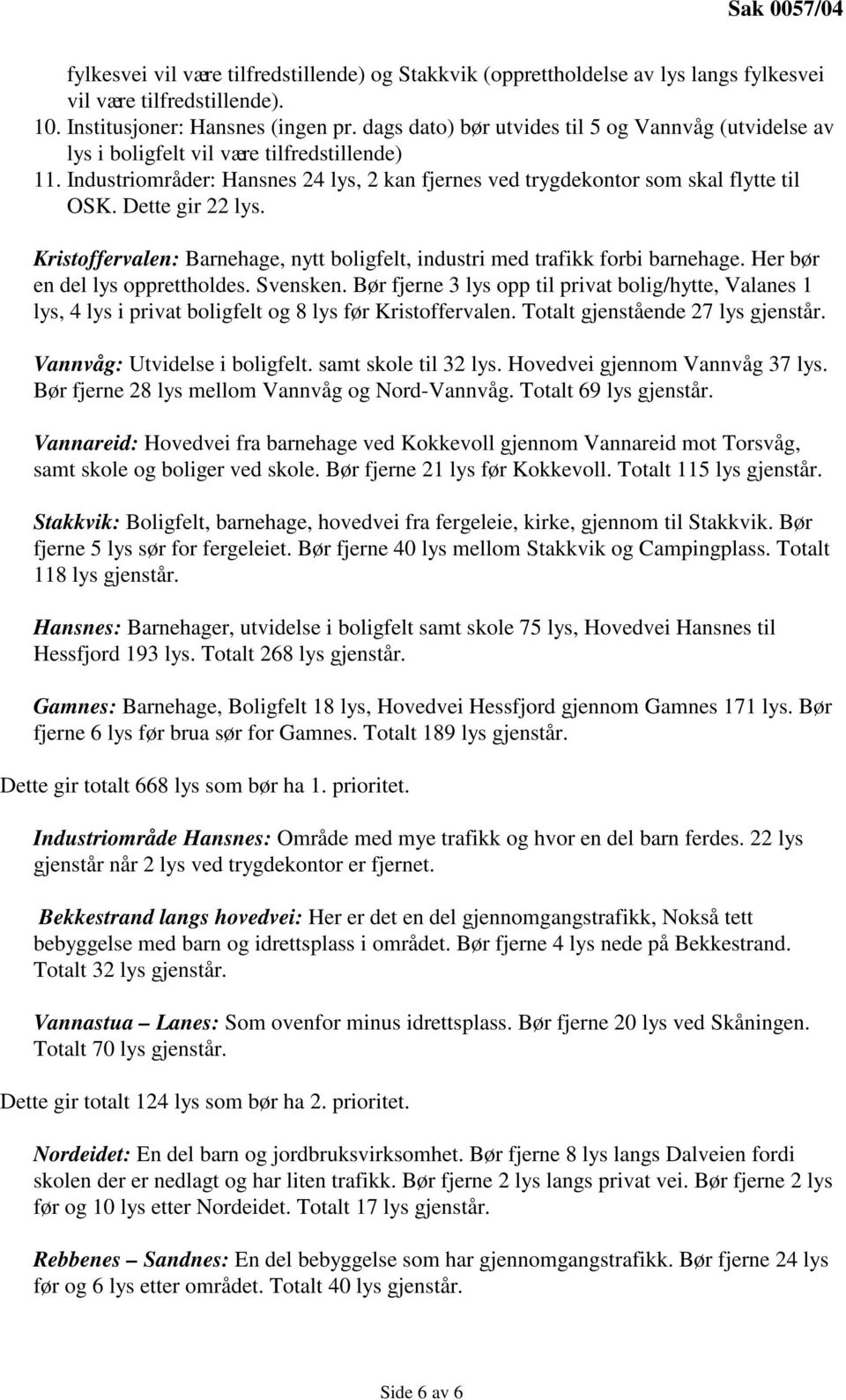 Dette gir 22 lys. Kristoffervalen: Barnehage, nytt boligfelt, industri med trafikk forbi barnehage. Her bør en del lys opprettholdes. Svensken.