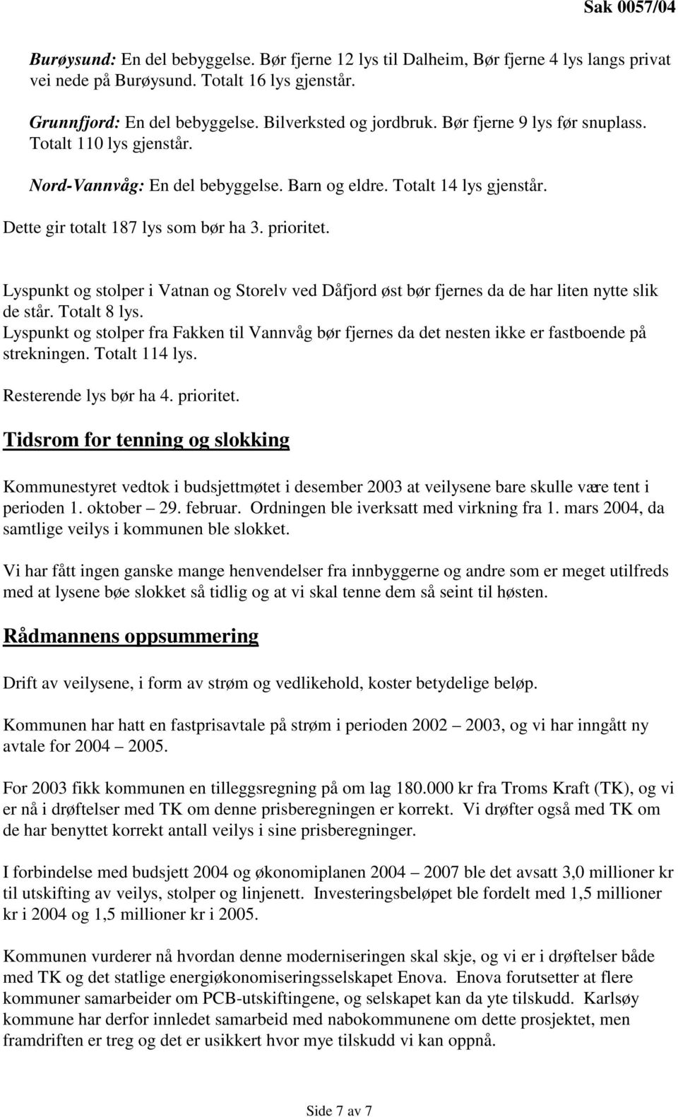 prioritet. Lyspunkt og stolper i Vatnan og Storelv ved Dåfjord øst bør fjernes da de har liten nytte slik de står. Totalt 8 lys.