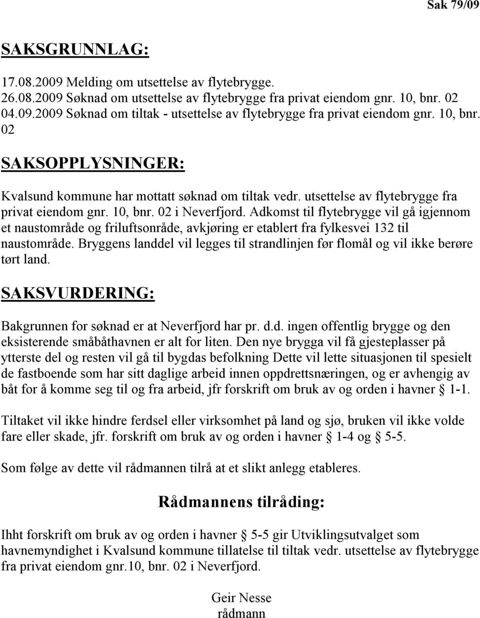 Adkomst til flytebrygge vil gå igjennom et naustområde og friluftsonråde, avkjøring er etablert fra fylkesvei 132 til naustområde.