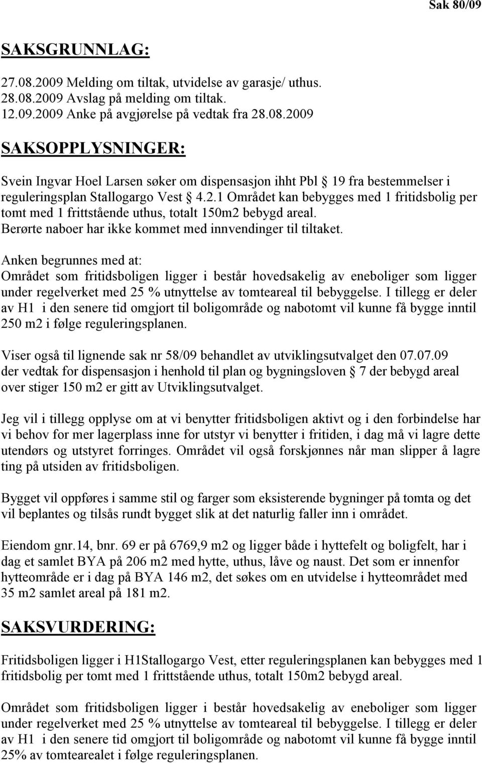 Anken begrunnes med at: Området som fritidsboligen ligger i består hovedsakelig av eneboliger som ligger under regelverket med 25 % utnyttelse av tomteareal til bebyggelse.