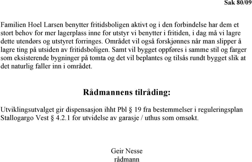 Samt vil bygget oppføres i samme stil og farger som eksisterende bygninger på tomta og det vil beplantes og tilsås rundt bygget slik at det naturlig faller inn i