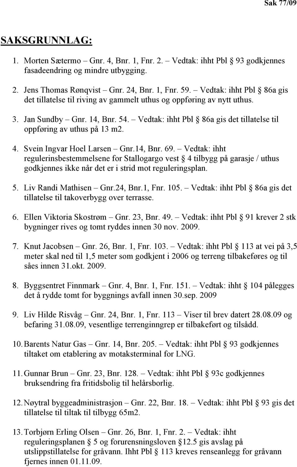 4. Svein Ingvar Hoel Larsen Gnr.14, Bnr. 69. Vedtak: ihht regulerinsbestemmelsene for Stallogargo vest 4 tilbygg på garasje / uthus godkjennes ikke når det er i strid mot reguleringsplan. 5.