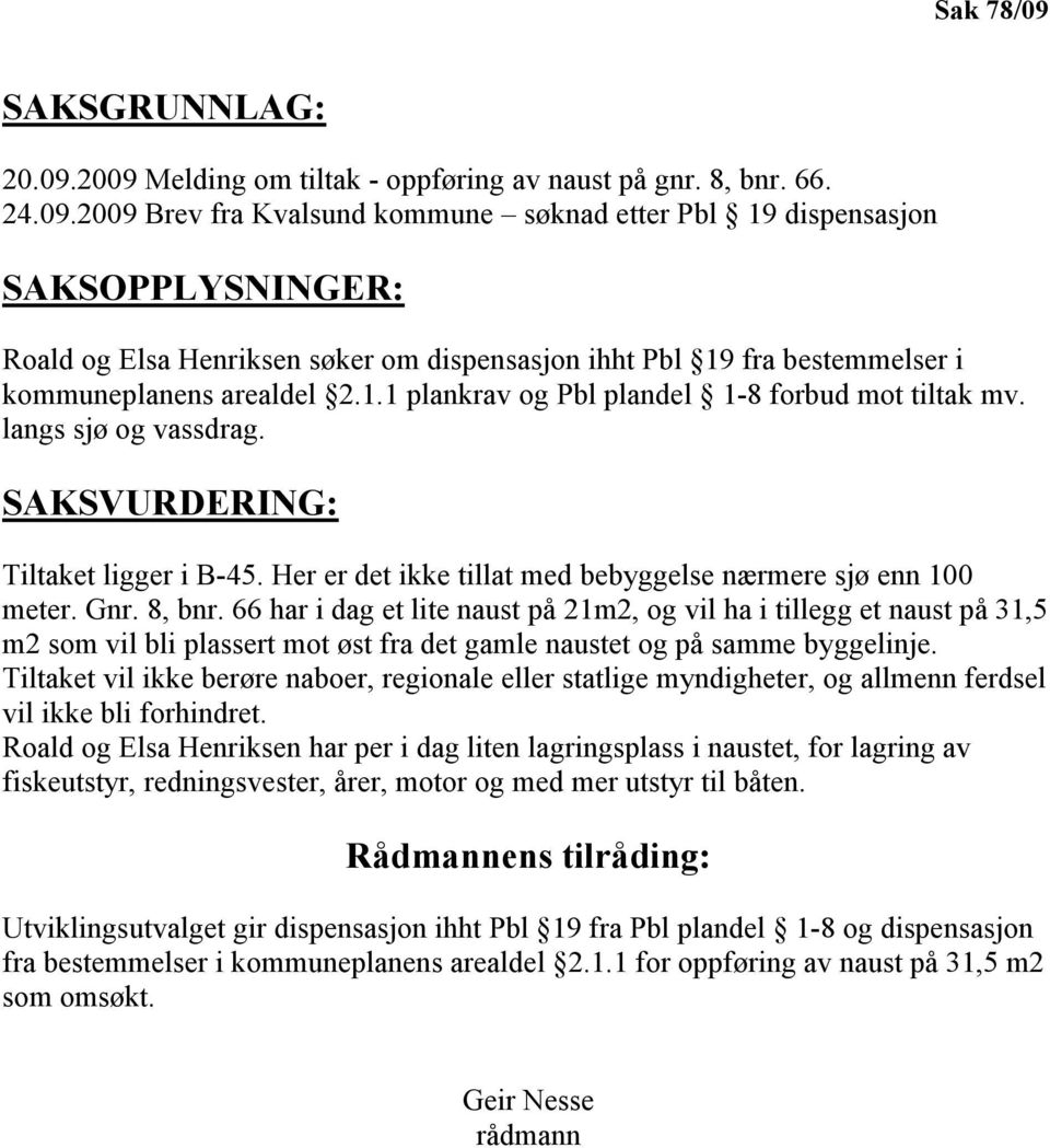 66 har i dag et lite naust på 21m2, og vil ha i tillegg et naust på 31,5 m2 som vil bli plassert mot øst fra det gamle naustet og på samme byggelinje.