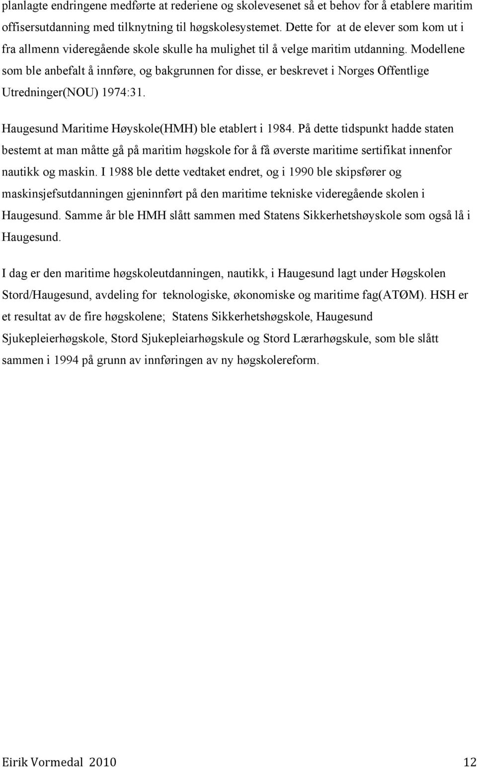 Modellene som ble anbefalt å innføre, og bakgrunnen for disse, er beskrevet i Norges Offentlige Utredninger(NOU) 1974:31. Haugesund Maritime Høyskole(HMH) ble etablert i 1984.