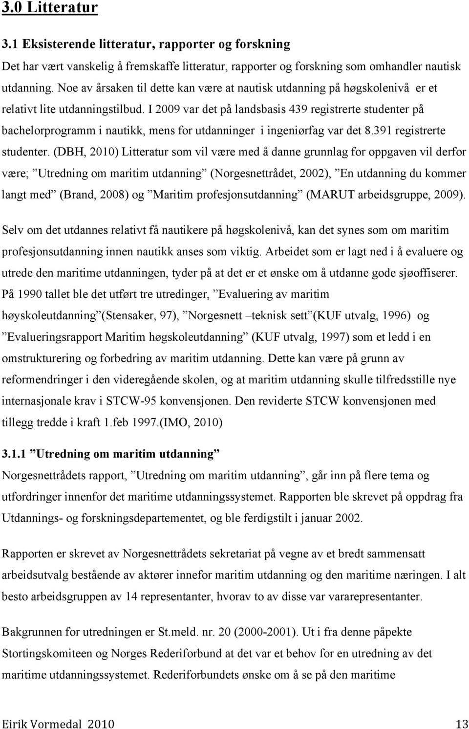 I 2009 var det på landsbasis 439 registrerte studenter på bachelorprogramm i nautikk, mens for utdanninger i ingeniørfag var det 8.391 registrerte studenter.