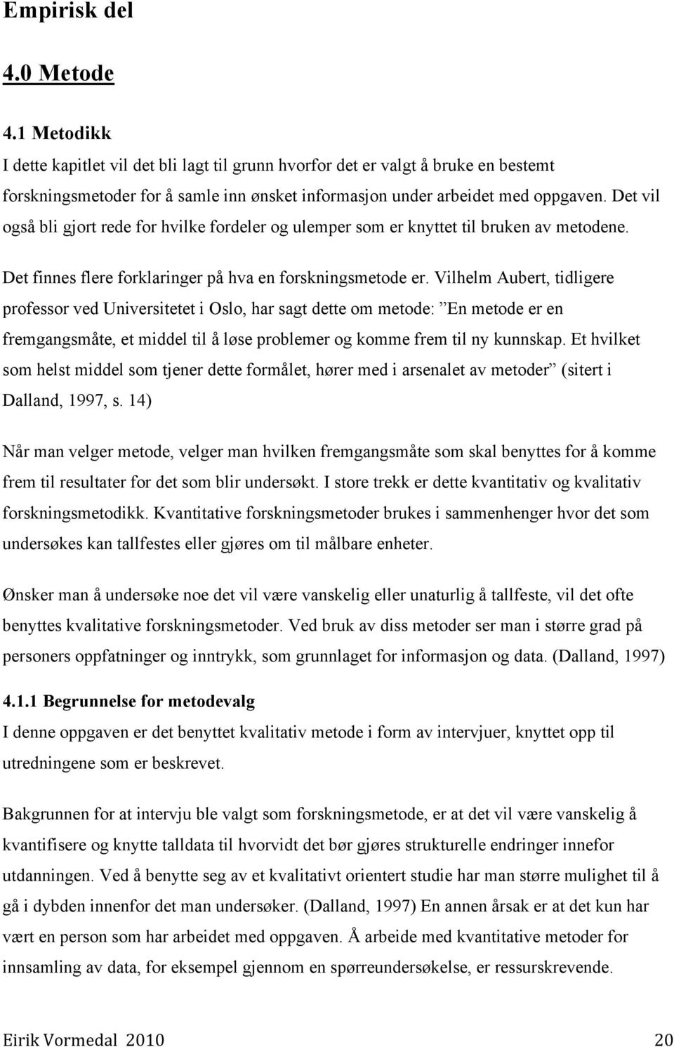 Det vil også bli gjort rede for hvilke fordeler og ulemper som er knyttet til bruken av metodene. Det finnes flere forklaringer på hva en forskningsmetode er.