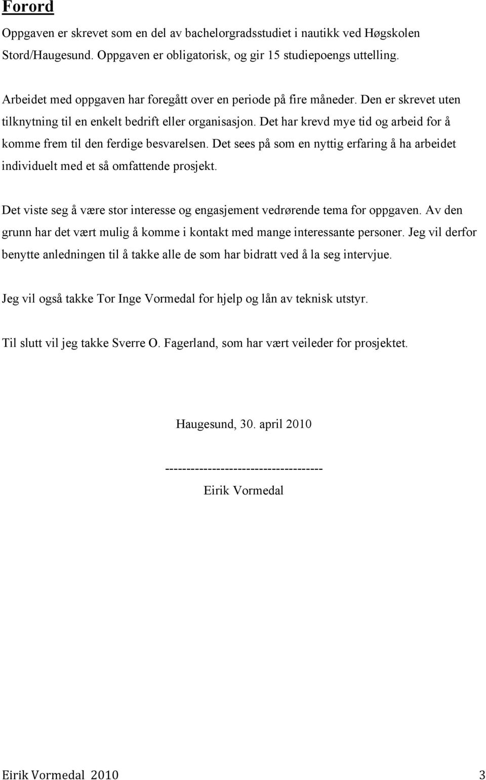 Det har krevd mye tid og arbeid for å komme frem til den ferdige besvarelsen. Det sees på som en nyttig erfaring å ha arbeidet individuelt med et så omfattende prosjekt.