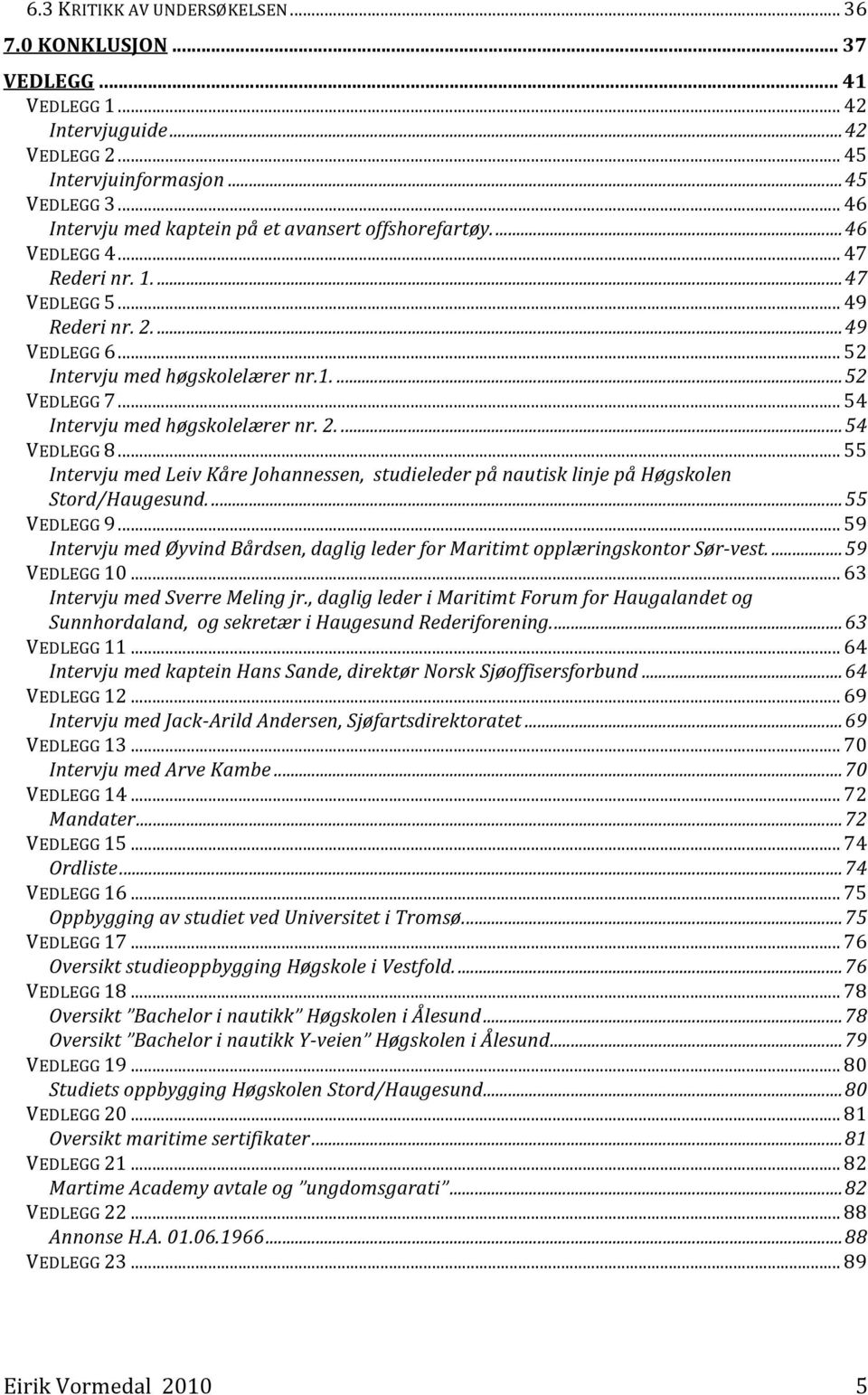 .. 55 IntervjumedLeivKåreJohannessen,studielederpånautisklinjepåHøgskolen Stord/Haugesund....55 VEDLEGG9... 59 IntervjumedØyvindBårdsen,dagliglederforMaritimtopplæringskontorSør vest....59 VEDLEGG10.