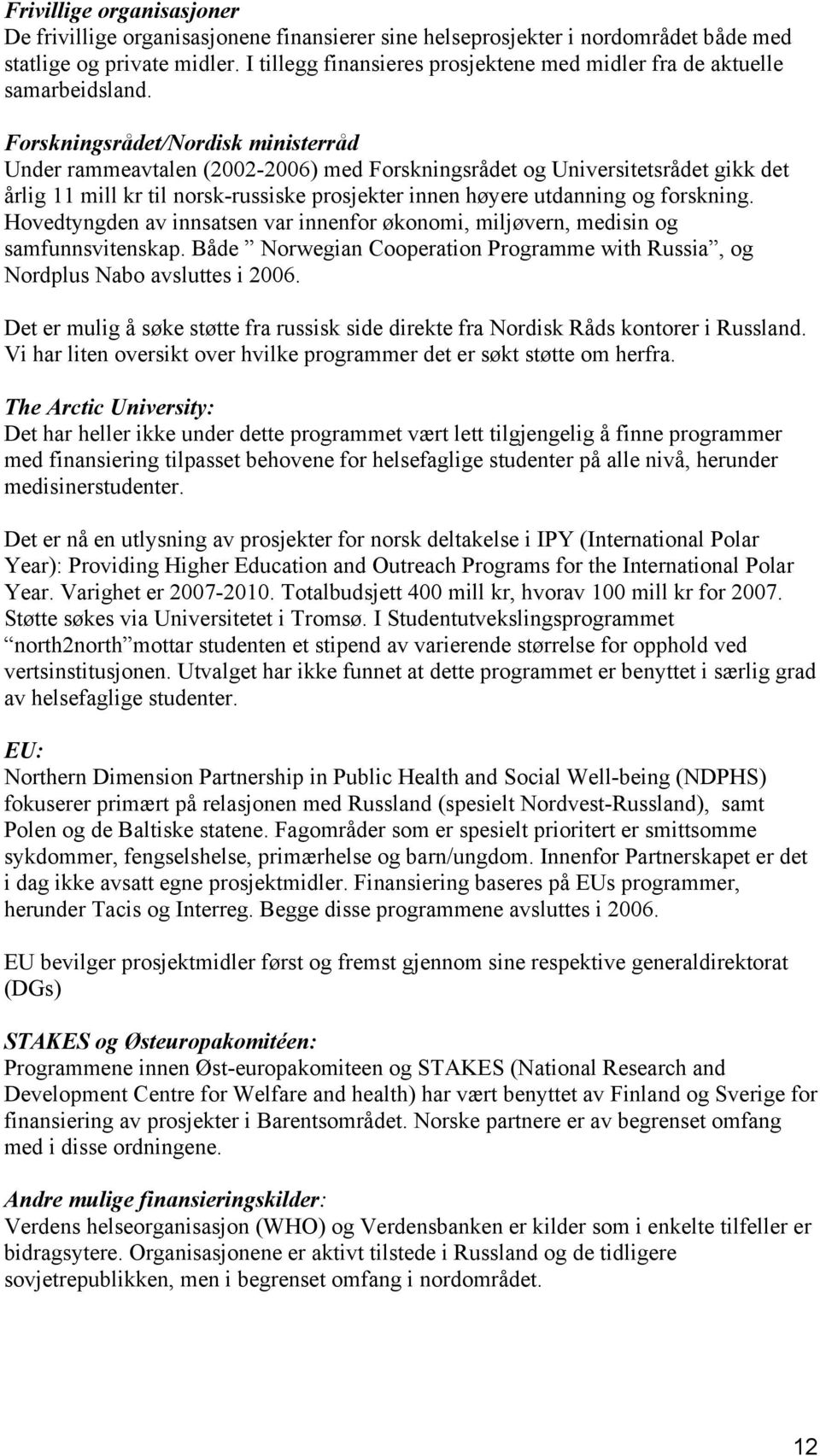 Forskningsrådet/Nordisk ministerråd Under rammeavtalen (2002-2006) med Forskningsrådet og Universitetsrådet gikk det årlig 11 mill kr til norsk-russiske prosjekter innen høyere utdanning og forskning.