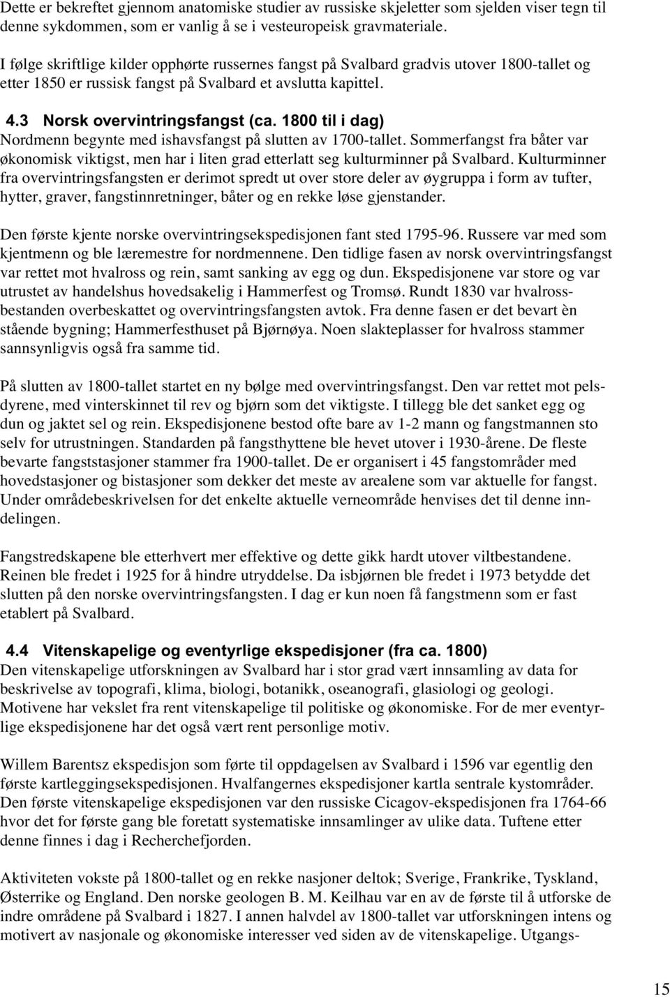 1800 til i dag) Nordmenn begynte med ishavsfangst på slutten av 1700-tallet. Sommerfangst fra båter var økonomisk viktigst, men har i liten grad etterlatt seg kulturminner på Svalbard.