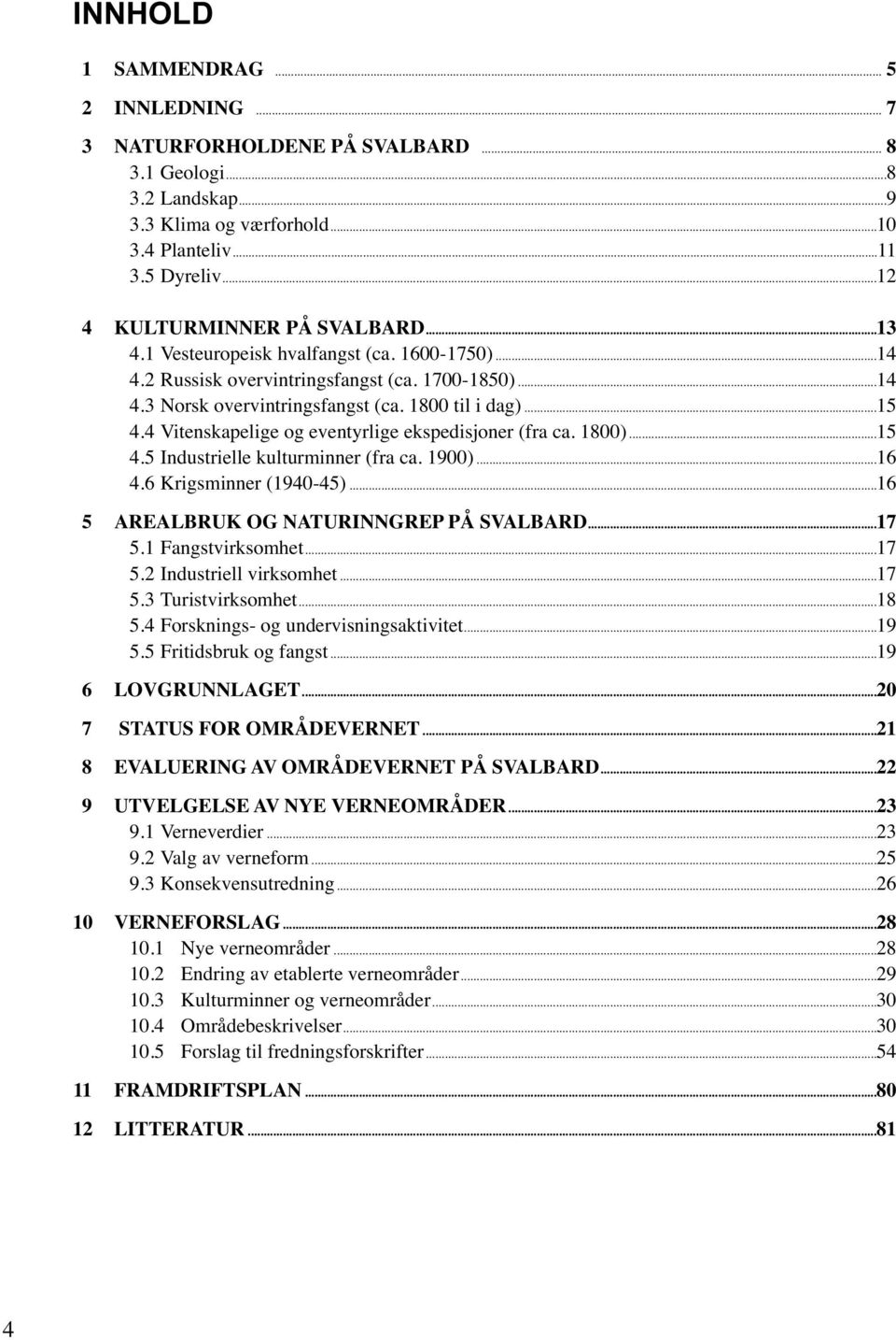 4 Vitenskapelige og eventyrlige ekspedisjoner (fra ca. 1800)...15 4.5 Industrielle kulturminner (fra ca. 1900)...16 4.6 Krigsminner (1940-45)...16 5 AREALBRUK OG NATURINNGREP PÅ SVALBARD...17 5.