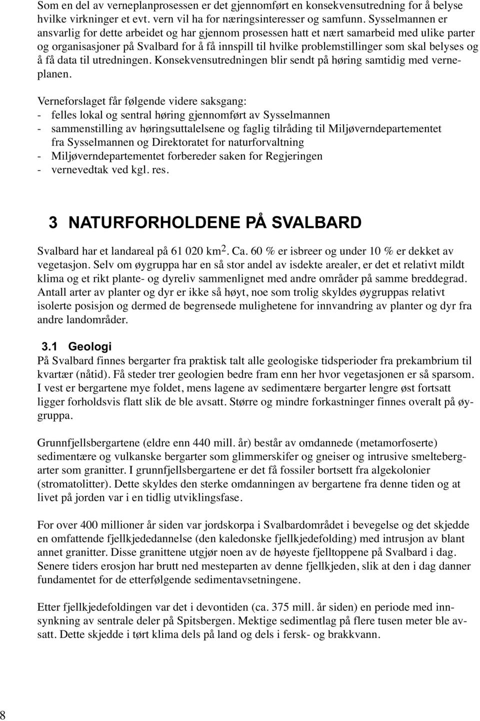 belyses og å få data til utredningen. Konsekvensutredningen blir sendt på høring samtidig med verneplanen.