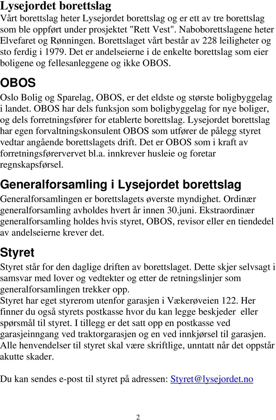 OBOS Oslo Bolig og Sparelag, OBOS, er det eldste og største boligbyggelag i landet. OBOS har dels funksjon som boligbyggelag for nye boliger, og dels forretningsfører for etablerte borettslag.