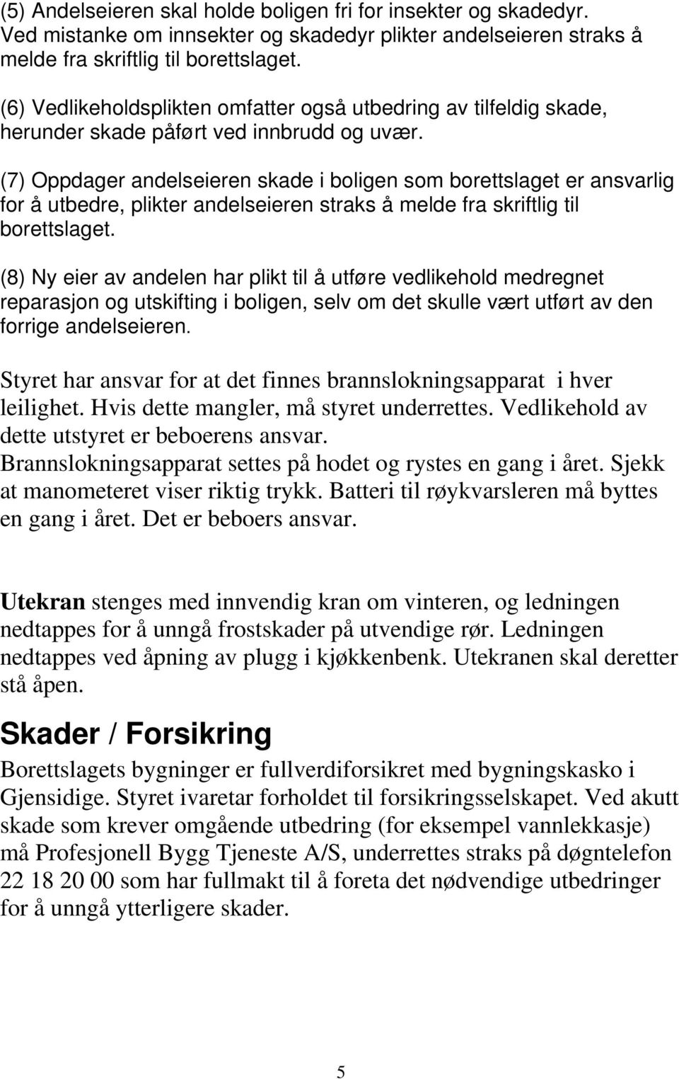 (7) Oppdager andelseieren skade i boligen som borettslaget er ansvarlig for å utbedre, plikter andelseieren straks å melde fra skriftlig til borettslaget.