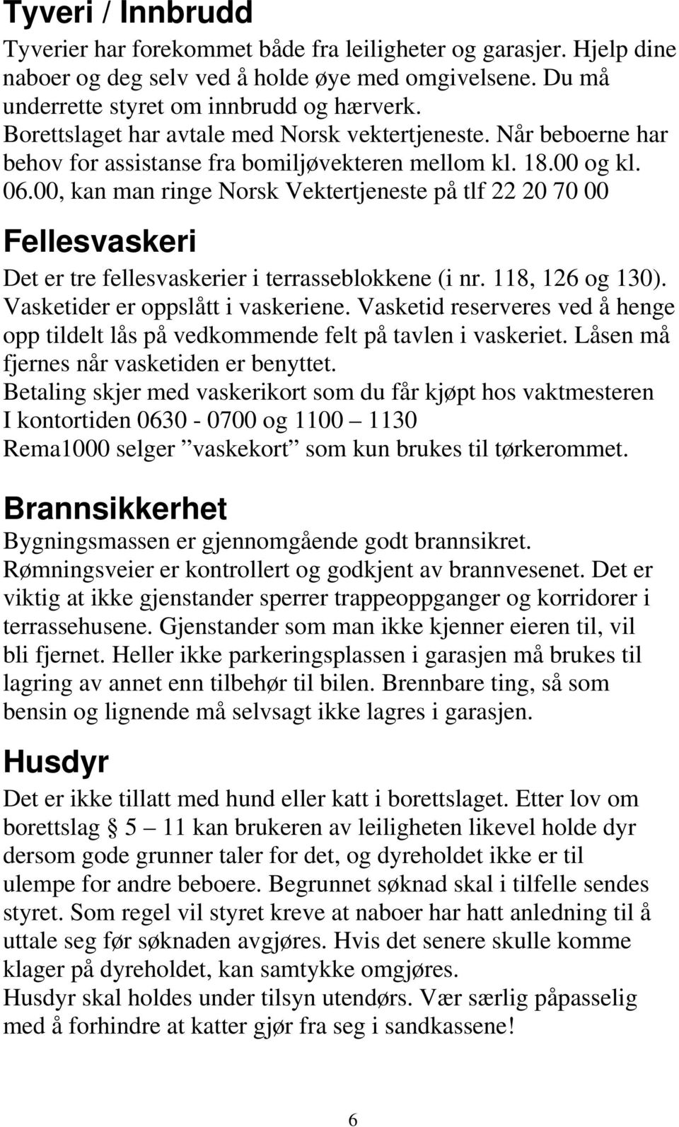 00, kan man ringe Norsk Vektertjeneste på tlf 22 20 70 00 Fellesvaskeri Det er tre fellesvaskerier i terrasseblokkene (i nr. 118, 126 og 130). Vasketider er oppslått i vaskeriene.