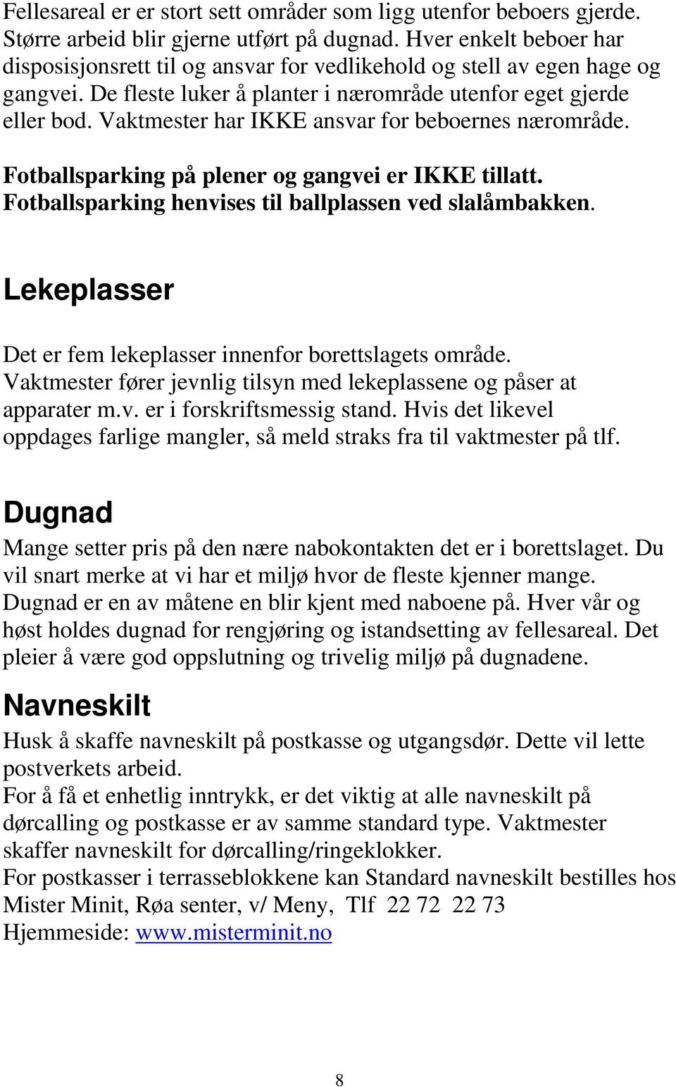 Vaktmester har IKKE ansvar for beboernes nærområde. Fotballsparking på plener og gangvei er IKKE tillatt. Fotballsparking henvises til ballplassen ved slalåmbakken.