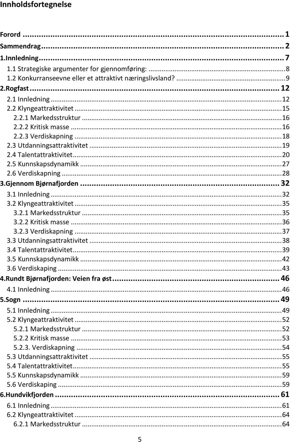 5 Kunnskapsdynamikk... 27 2.6 Verdiskapning... 28 3.Gjennom Bjørnafjorden... 32 3.1 Innledning... 32 3.2 Klyngeattraktivitet... 35 3.2.1 Markedsstruktur... 35 3.2.2 Kritisk masse... 36 3.2.3 Verdiskapning.