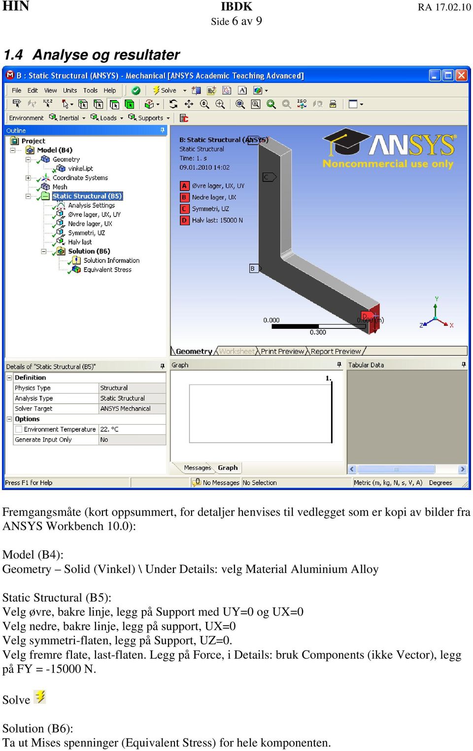 med UY=0 og UX=0 Velg nedre, bakre linje, legg på support, UX=0 Velg symmetri-flaten, legg på Support, UZ=0. Velg fremre flate, last-flaten.