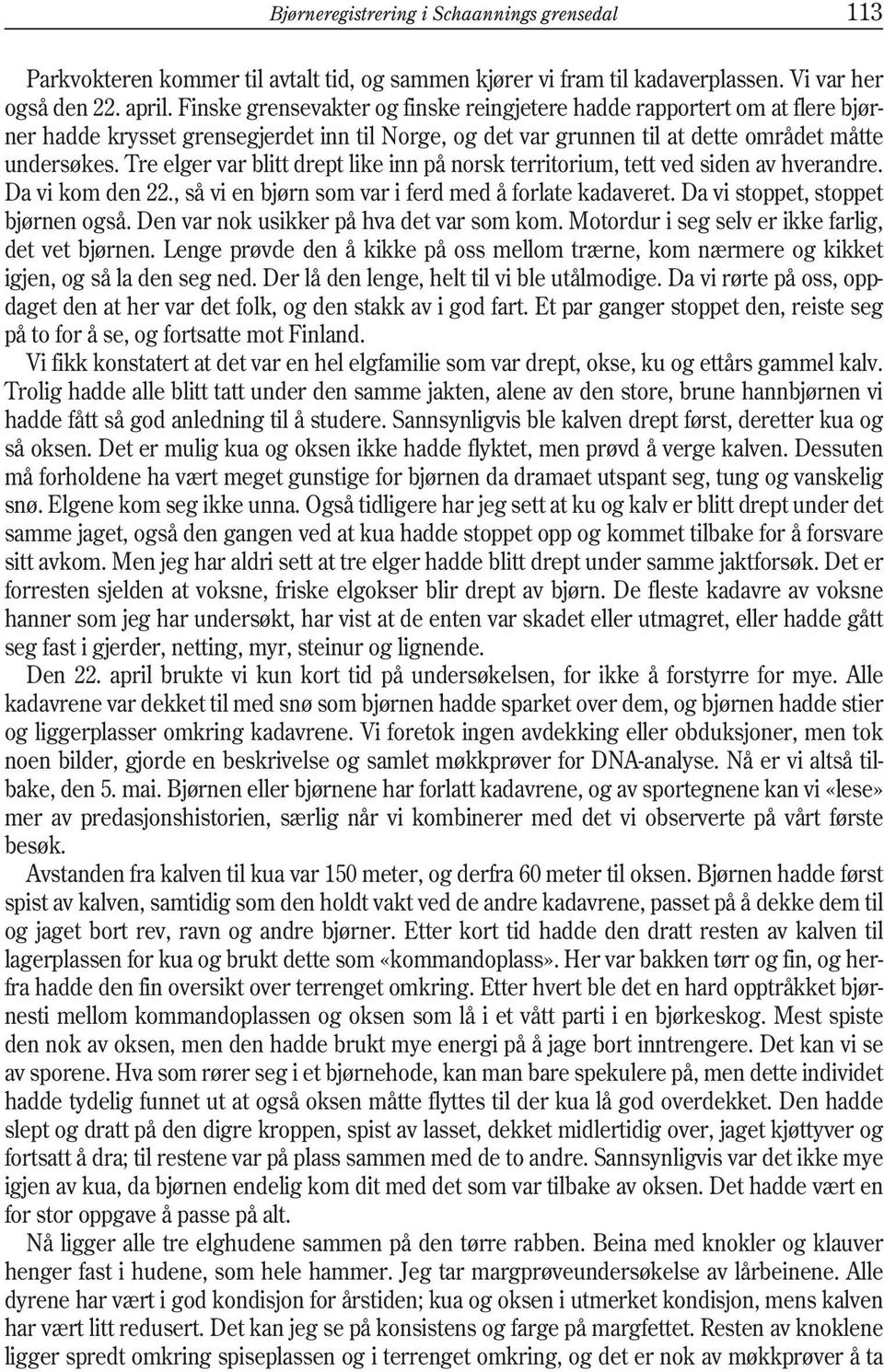 Tre elger var blitt drept like inn på norsk territorium, tett ved siden av hverandre. Da vi kom den 22., så vi en bjørn som var i ferd med å forlate kadaveret. Da vi stoppet, stoppet bjørnen også.