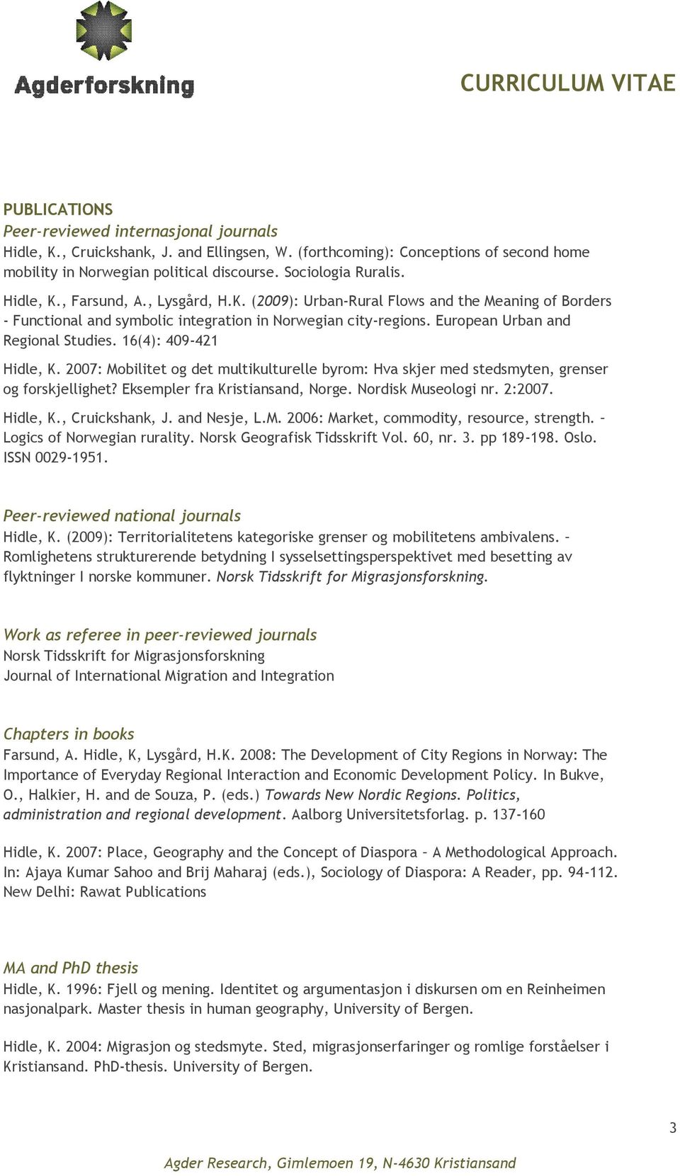 16(4): 409-421 Hidle, K. 2007: Mobilitet og det multikulturelle byrom: Hva skjer med stedsmyten, grenser og forskjellighet? Eksempler fra Kristiansand, Norge. Nordisk Museologi nr. 2:2007. Hidle, K., Cruickshank, J.
