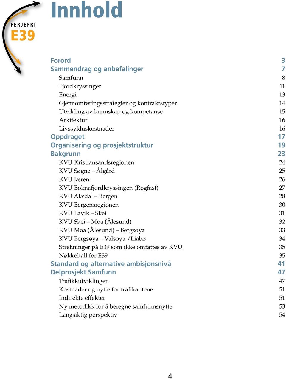 Bergen 28 KVU Bergensregionen 30 KVU Lavik Skei 31 KVU Skei Moa (Ålesund) 32 KVU Moa (Ålesund) Bergsøya 33 KVU Bergsøya Valsøya /Liabø 34 Strekninger på som ikke omfattes av KVU 35 Nøkkeltall for 35