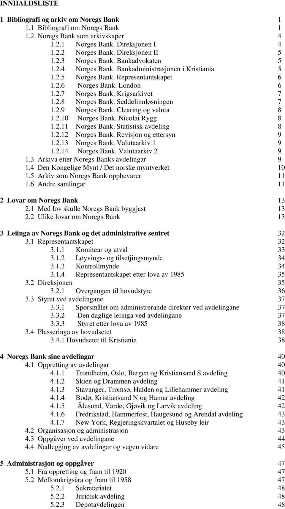 Seddelinnløsningen 7 1.2.9 Norges Bank. Clearing og valuta 8 1.2.10 Norges Bank. Nicolai Rygg 8 1.2.11 Norges Bank. Statistisk avdeling 8 1.2.12 Norges Bank. Revisjon og ettersyn 9 1.2.13 Norges Bank.