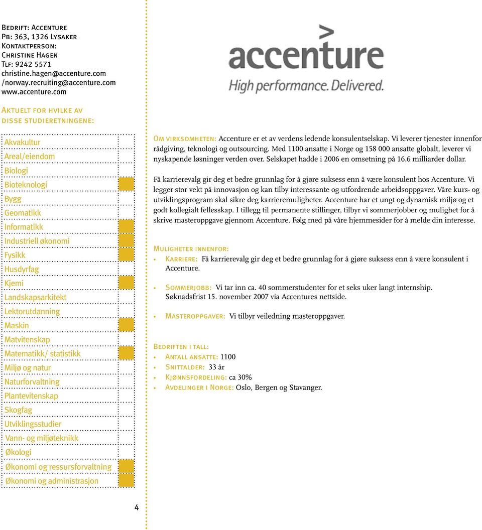 Selskapet hadde i 2006 en omsetning på 16.6 milliarder dollar. Få karrierevalg gir deg et bedre grunnlag for å gjøre suksess enn å være konsulent hos Accenture.
