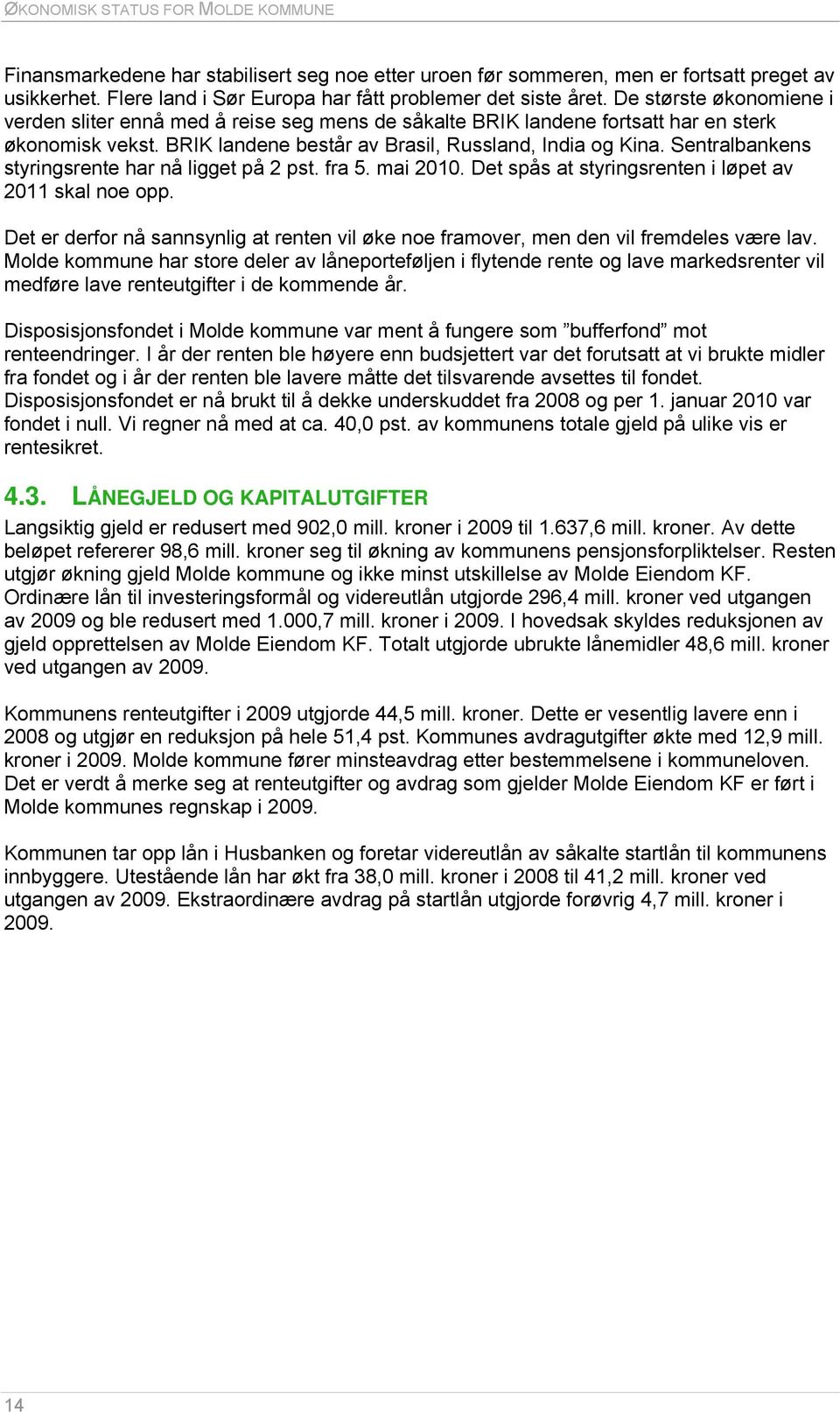 Sentralbankens styringsrente har nå ligget på 2 pst. fra 5. mai 2010. Det spås at styringsrenten i løpet av 2011 skal noe opp.