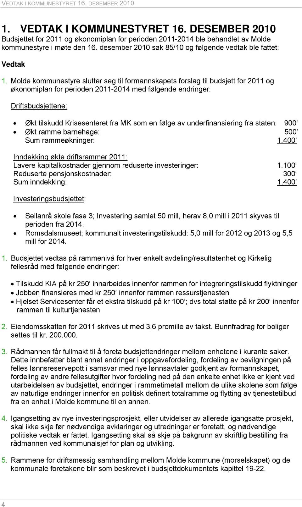 Molde kommunestyre slutter seg til formannskapets forslag til budsjett for 2011 og økonomiplan for perioden 2011-2014 med følgende endringer: Driftsbudsjettene: Økt tilskudd Krisesenteret fra MK som