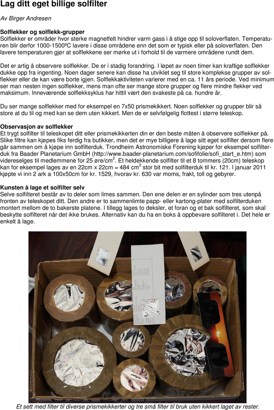 Den lavere temperaturen gjør at solflekkene ser mørke ut i forhold til de varmere områdene rundt dem. Det er artig å observere solflekker. De er i stadig forandring.