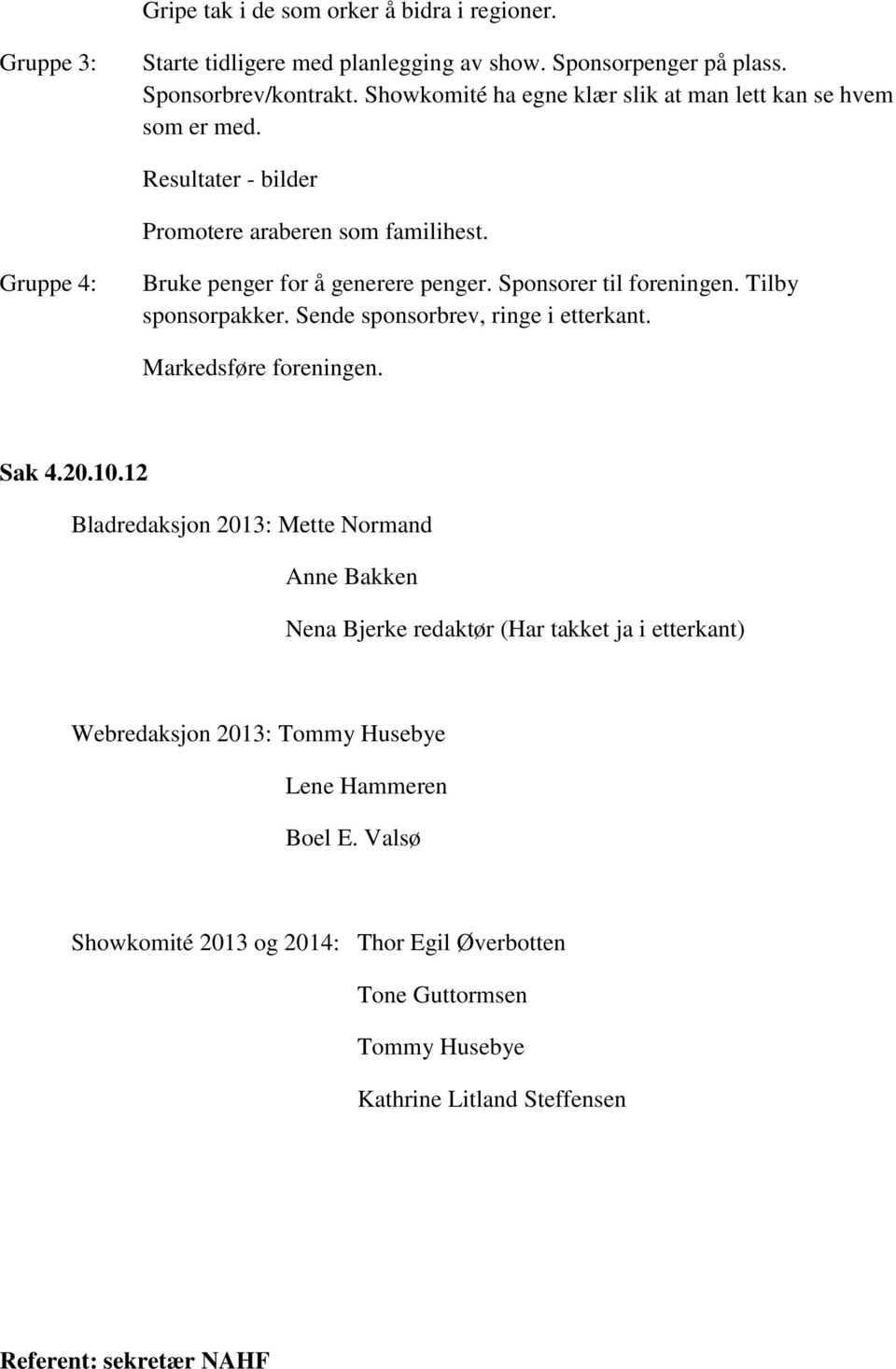 Sponsorer til foreningen. Tilby sponsorpakker. Sende sponsorbrev, ringe i etterkant. Markedsføre foreningen. Sak 4.20.10.