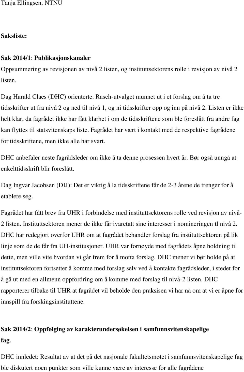 Listen er ikke helt klar, da fagrådet ikke har fått klarhet i om de tidsskriftene som ble foreslått fra andre fag kan flyttes til statsvitenskaps liste.