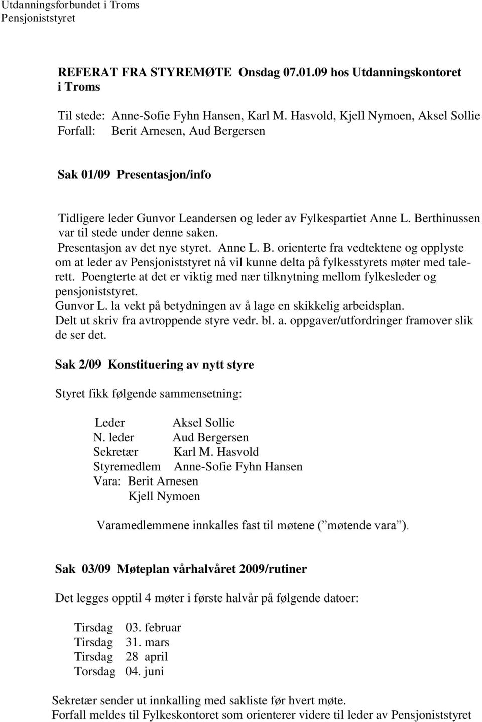 leder av Fylkespartiet Anne L. Berthinussen var til stede under denne saken. Presentasjon av det nye styret. Anne L. B. orienterte fra vedtektene og opplyste om at leder av Pensjoniststyret nå vil kunne delta på fylkesstyrets møter med talerett.