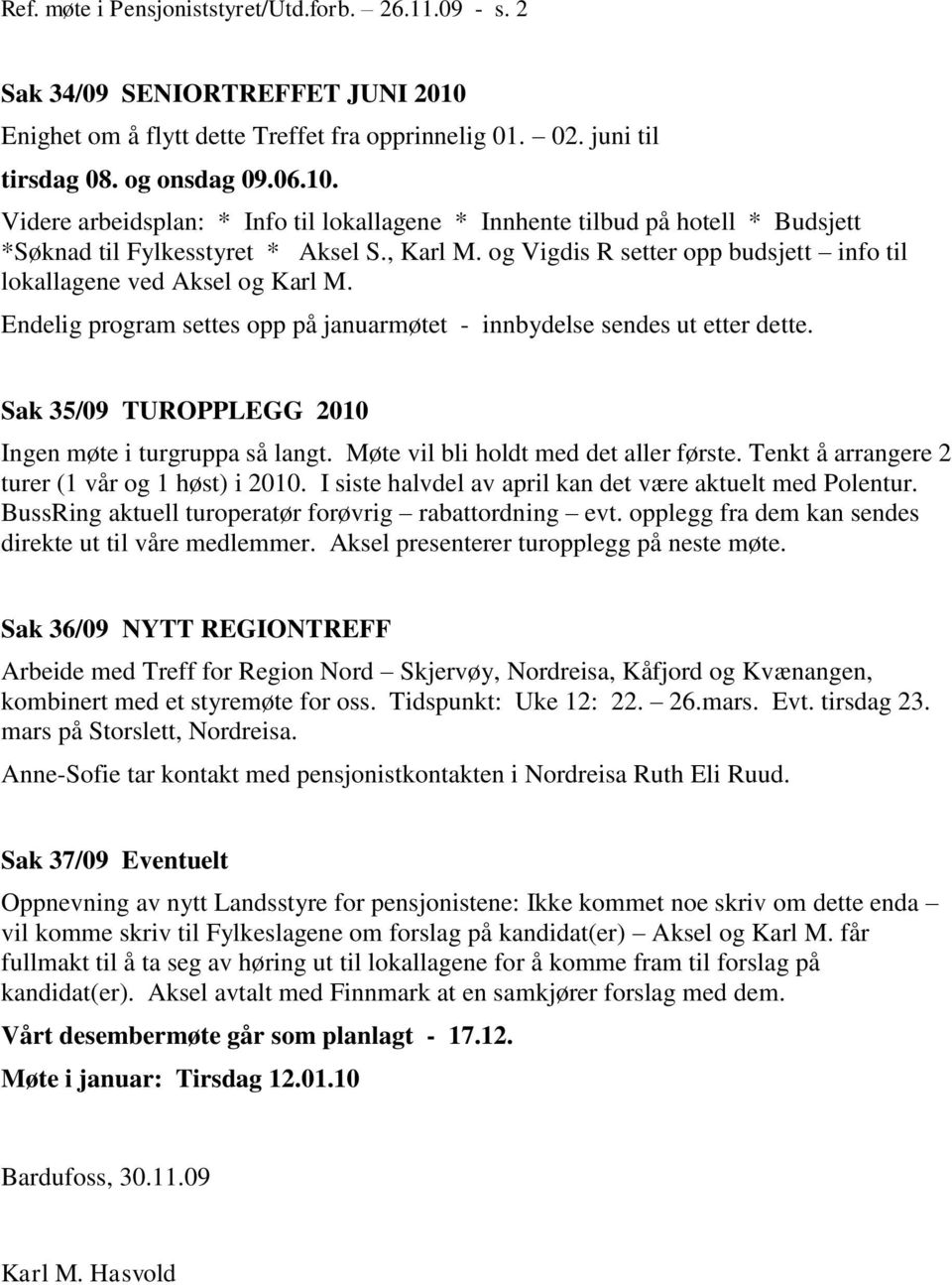 Videre arbeidsplan: * Info til lokallagene * Innhente tilbud på hotell * Budsjett *Søknad til Fylkesstyret * Aksel S., Karl M. og Vigdis R setter opp budsjett info til lokallagene ved Aksel og Karl M.