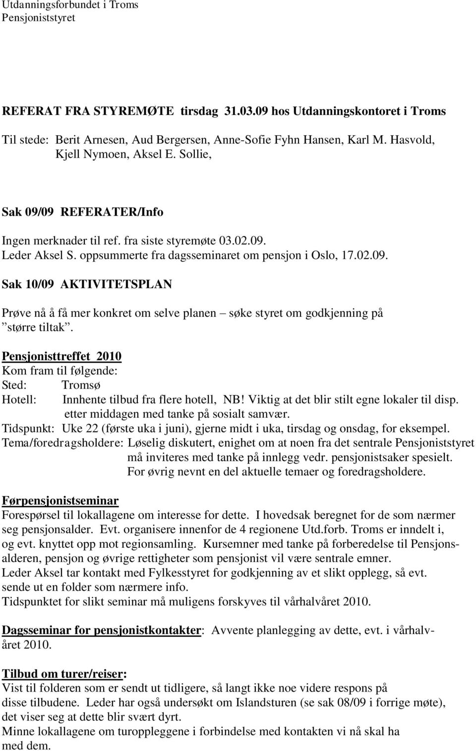 fra siste styremøte 03.02.09. Leder Aksel S. oppsummerte fra dagsseminaret om pensjon i Oslo, 17.02.09. Sak 10/09 AKTIVITETSPLAN Prøve nå å få mer konkret om selve planen søke styret om godkjenning på større tiltak.