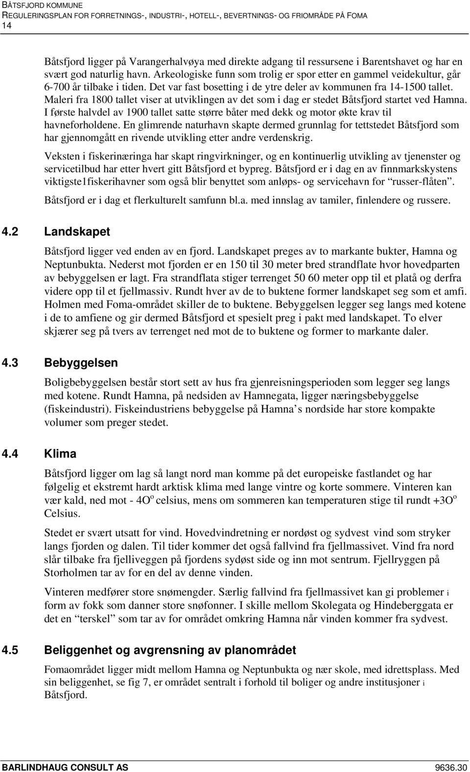 Maleri fra 1800 tallet viser at utviklingen av det som i dag er stedet Båtsfjord startet ved Hamna. I første halvdel av 1900 tallet satte større båter med dekk og motor økte krav til havneforholdene.