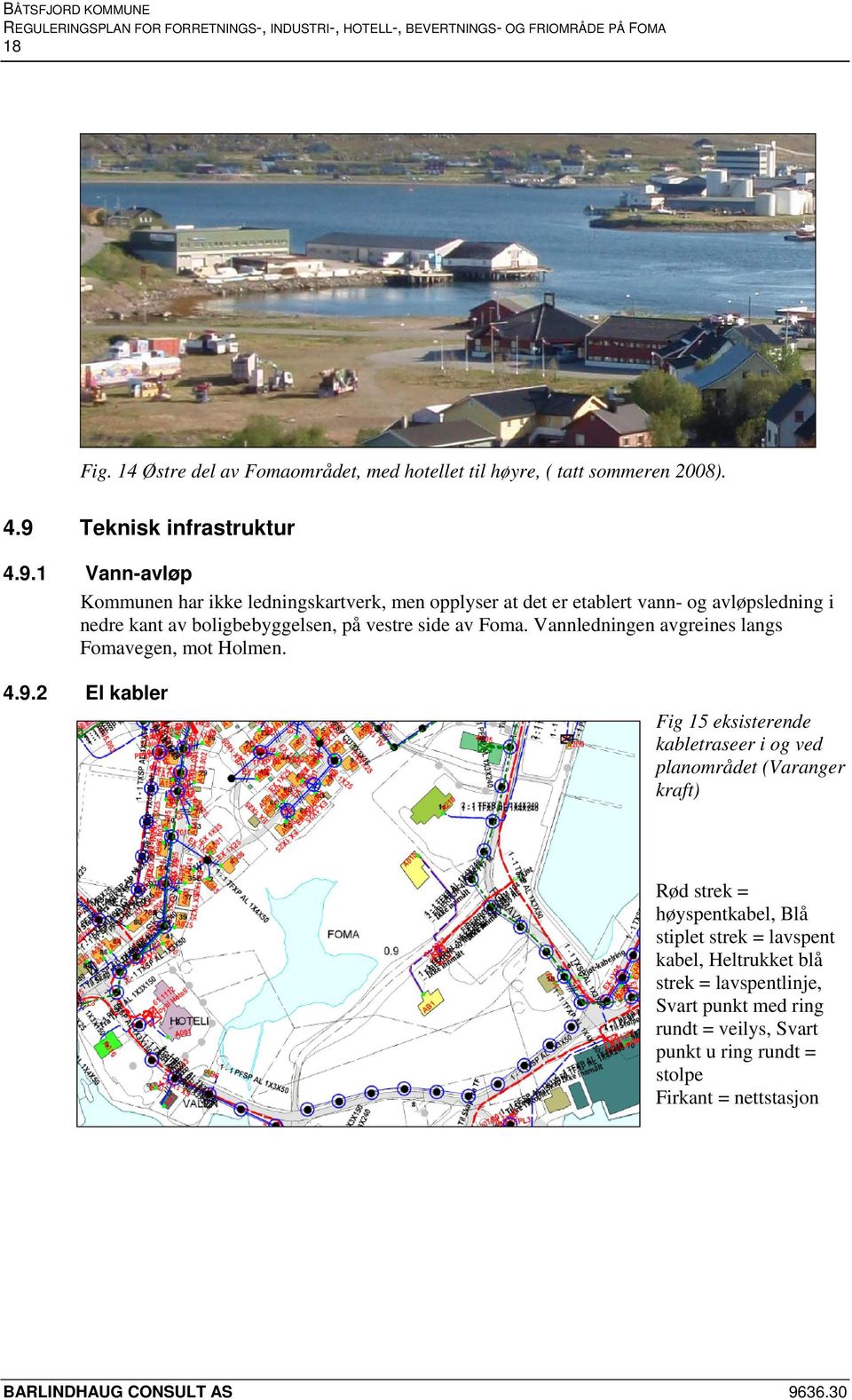 1 Vann-avløp Kommunen har ikke ledningskartverk, men opplyser at det er etablert vann- og avløpsledning i nedre kant av boligbebyggelsen, på vestre side