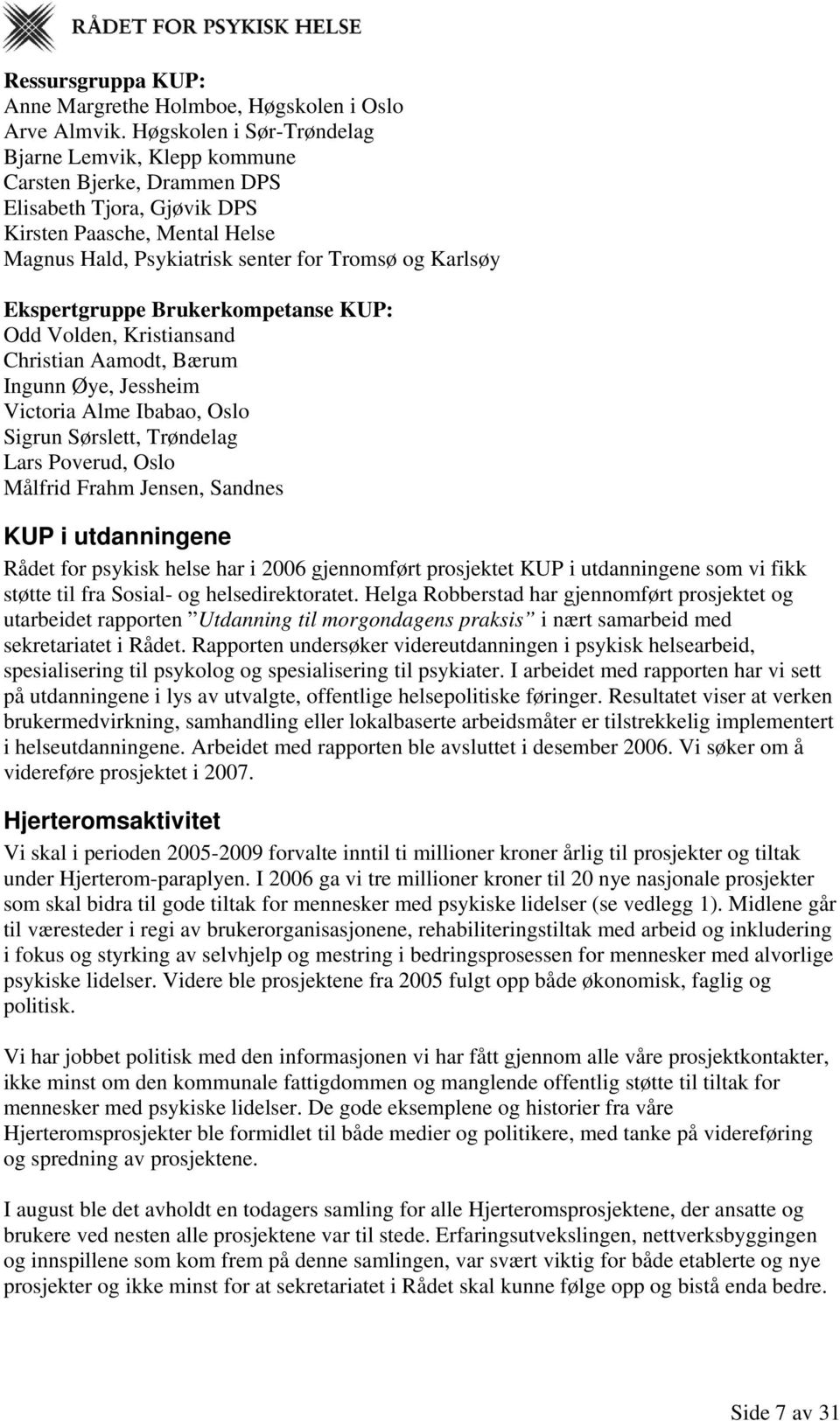 Ekspertgruppe Brukerkompetanse KUP: Odd Volden, Kristiansand Christian Aamodt, Bærum Ingunn Øye, Jessheim Victoria Alme Ibabao, Oslo Sigrun Sørslett, Trøndelag Lars Poverud, Oslo Målfrid Frahm