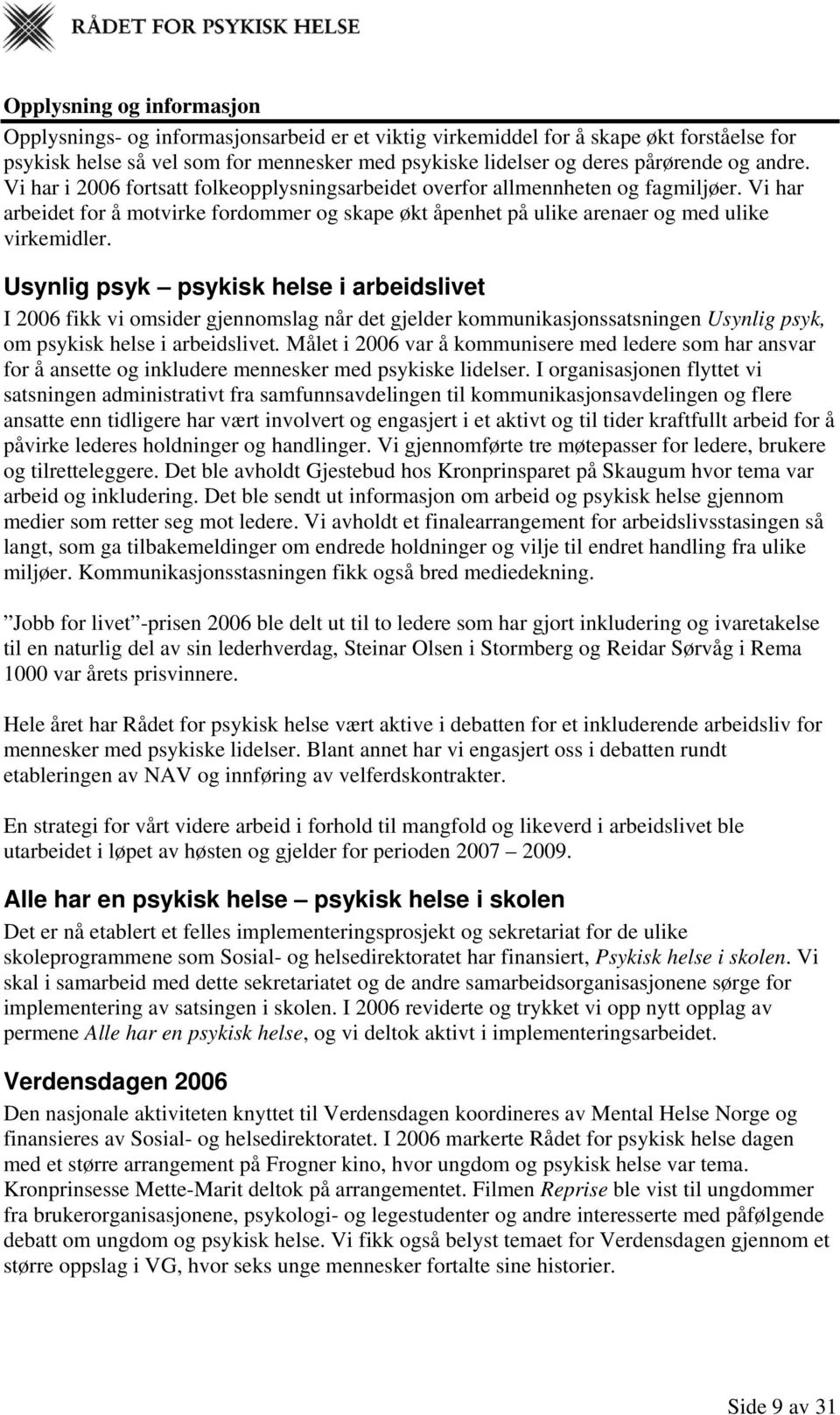 Usynlig psyk psykisk helse i arbeidslivet I 2006 fikk vi omsider gjennomslag når det gjelder kommunikasjonssatsningen Usynlig psyk, om psykisk helse i arbeidslivet.