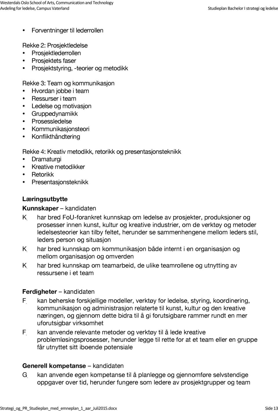 Presentasjonsteknikk Læringsutbytte Kunnskaper kandidaten har bred FoU-forankret kunnskap om ledelse av prosjekter, produksjoner og K1b prosesser innen kunst, kultur og kreative industrier, om de