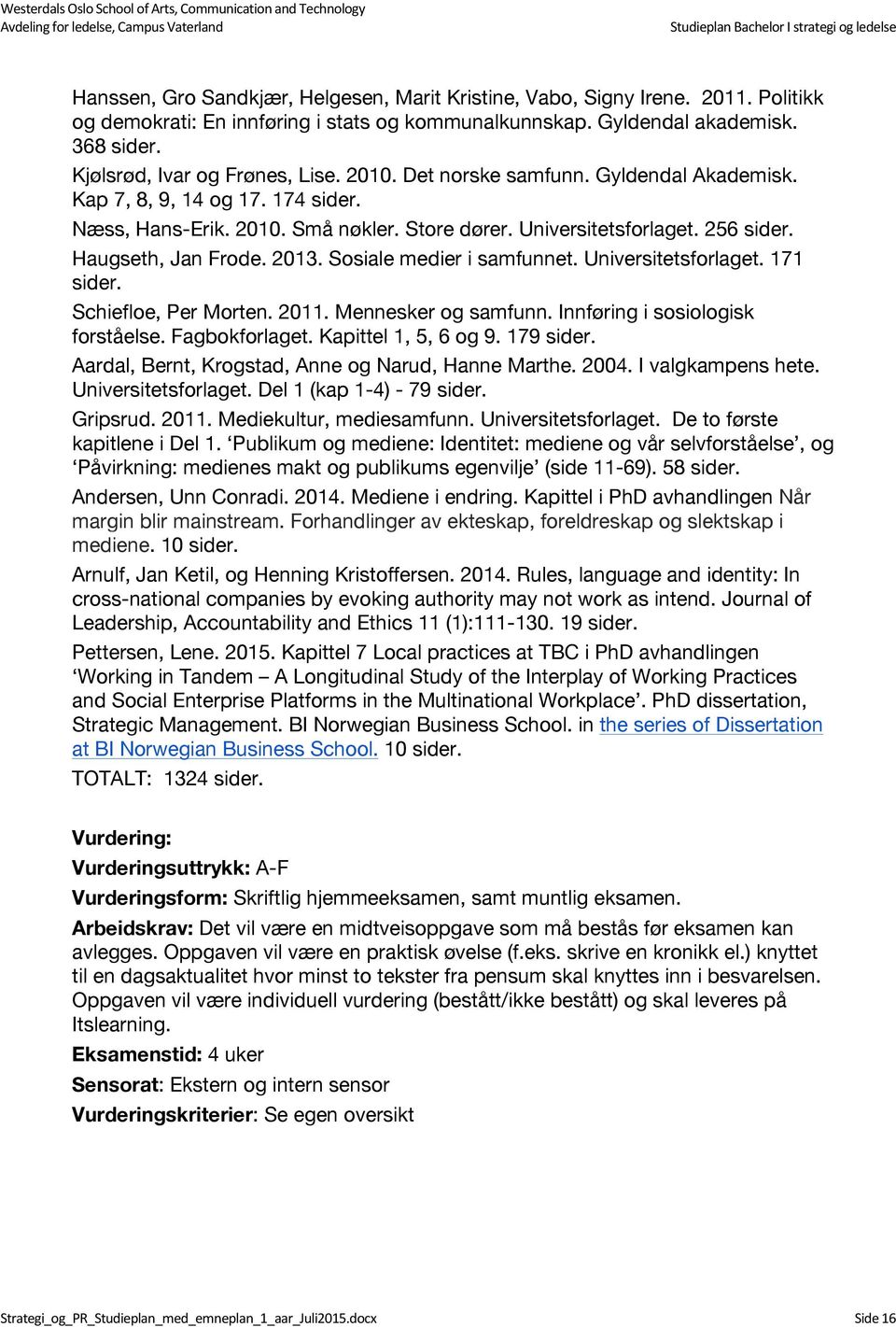 Haugseth, Jan Frode. 2013. Sosiale medier i samfunnet. Universitetsforlaget. 171 sider. Schiefloe, Per Morten. 2011. Mennesker og samfunn. Innføring i sosiologisk forståelse. Fagbokforlaget.