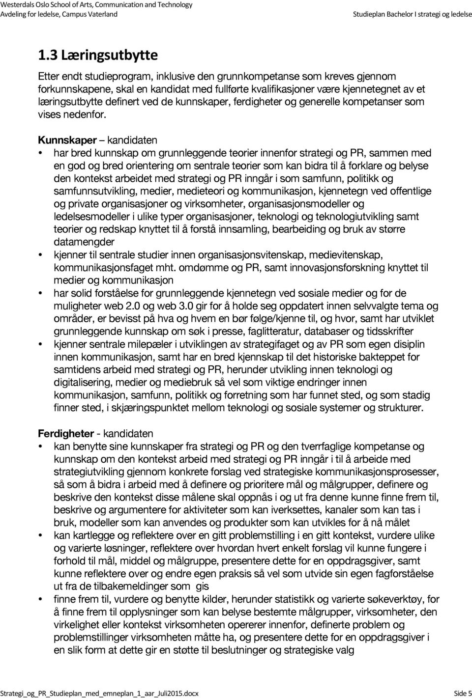 Kunnskaper kandidaten har bred kunnskap om grunnleggende teorier innenfor strategi og PR, sammen med en god og bred orientering om sentrale teorier som kan bidra til å forklare og belyse den kontekst