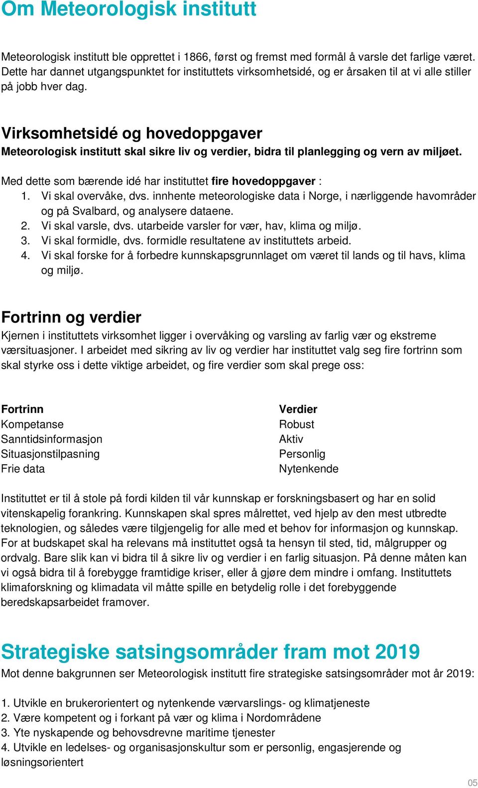 Virksomhetsidé og hovedoppgaver Meteorologisk institutt skal sikre liv og verdier, bidra til planlegging og vern av miljøet. Med dette som bærende idé har instituttet fire hovedoppgaver : 1.