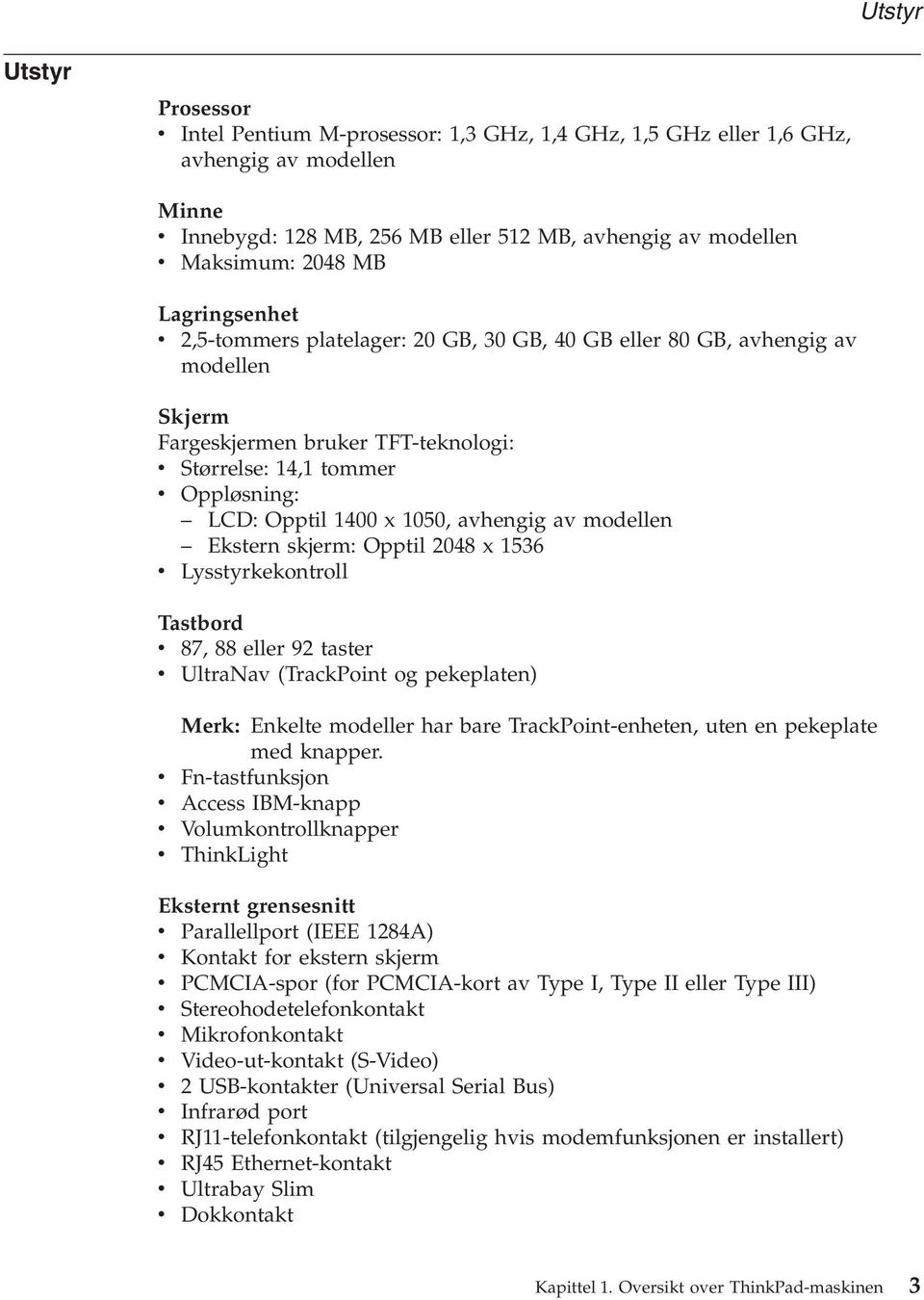 1050, avhengig av modellen Ekstern skjerm: Opptil 2048 x 1536 v Lysstyrkekontroll Tastbord v 87, 88 eller 92 taster v UltraNav (TrackPoint og pekeplaten) Merk: Enkelte modeller har bare