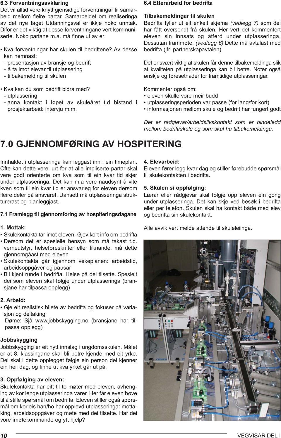 Av desse kan nemnast: - presentasjon av bransje og bedrift - å ta imot elevar til utplassering - tilbakemelding til skulen Kva kan du som bedrift bidra med?