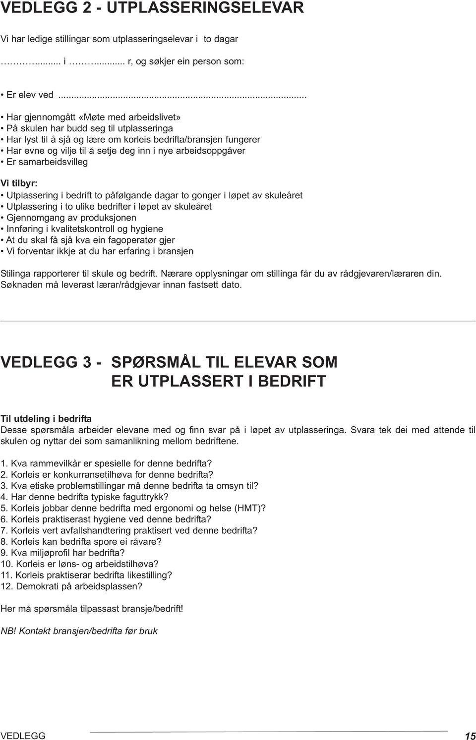 arbeidsoppgåver Er samarbeidsvilleg Vi tilbyr: Utplassering i bedrift to påfølgande dagar to gonger i løpet av skuleåret Utplassering i to ulike bedrifter i løpet av skuleåret Gjennomgang av