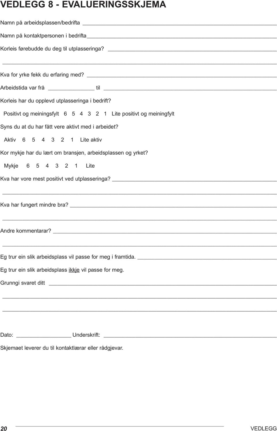 Aktiv 6 5 4 3 2 1 Lite aktiv Kor mykje har du lært om bransjen, arbeidsplassen og yrket? Mykje 6 5 4 3 2 1 Lite Kva har vore mest positivt ved utplasseringa? Kva har fungert mindre bra?