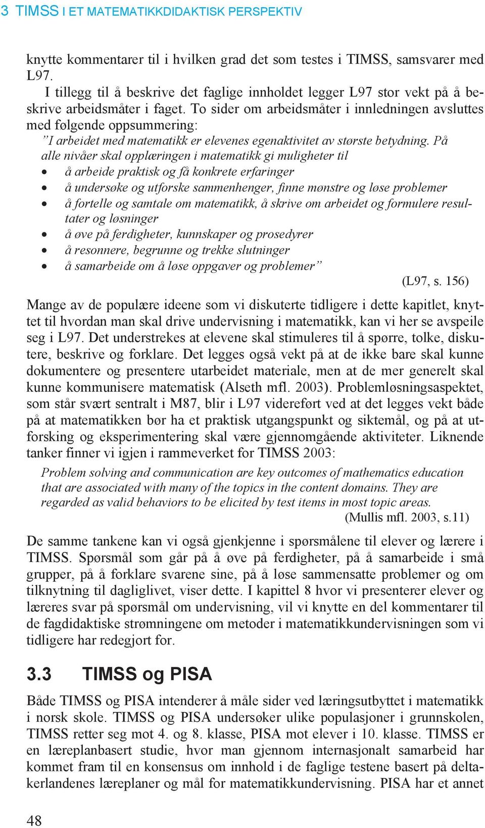 På alle nivåer skal opplæringen i matematikk gi muligheter til å arbeide praktisk og få konkrete erfaringer å undersøke og utforske sammenhenger, finne mønstre og løse problemer å fortelle og samtale