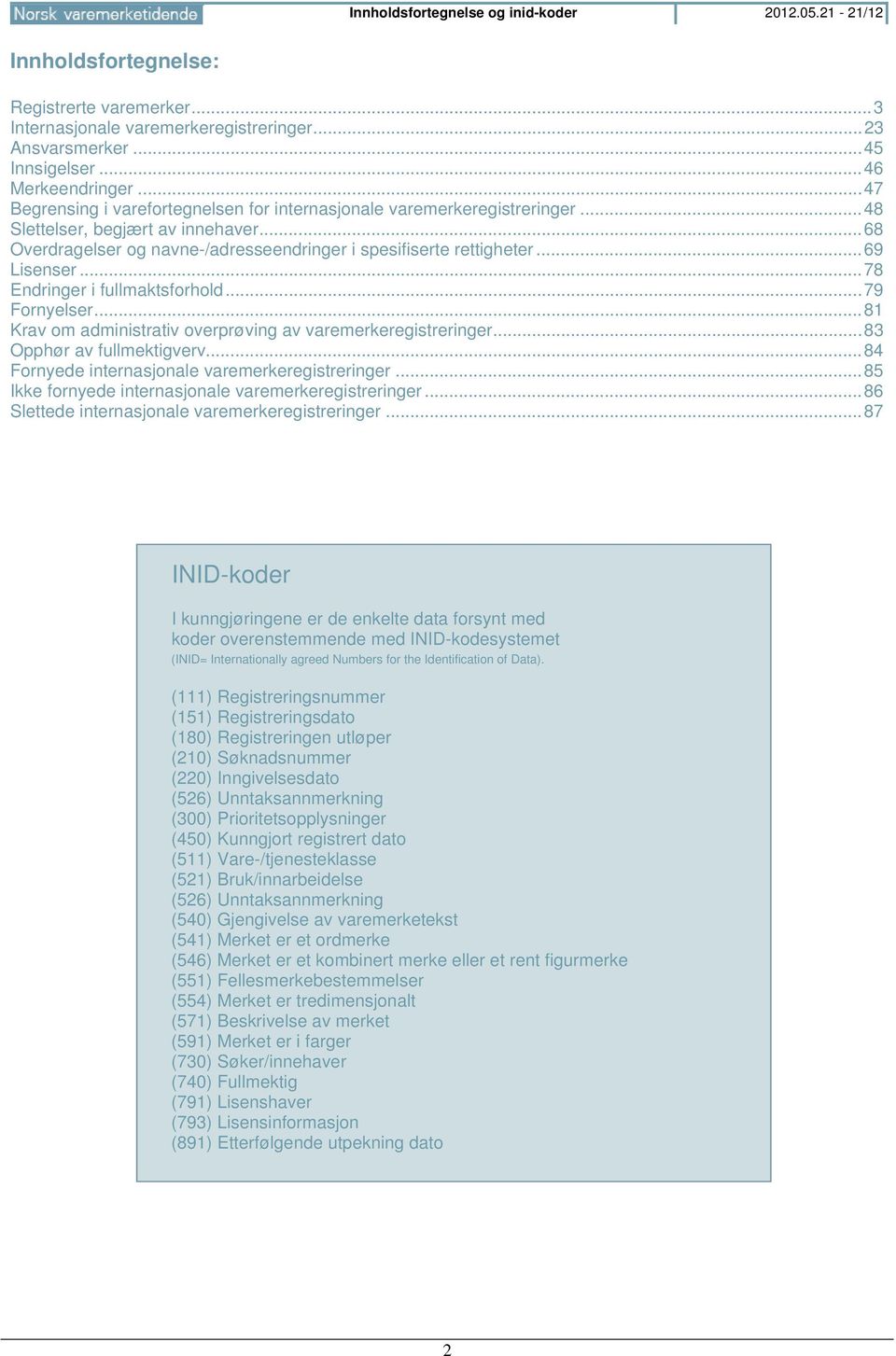 .. 69 Lisenser... 78 Endringer i fullmaktsforhold... 79 Fornyelser... 81 Krav om administrativ overprøving av varemerkeregistreringer... 83 Opphør av fullmektigverv.