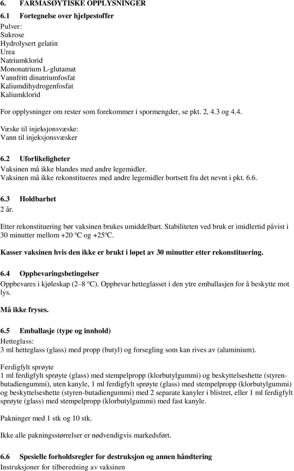 som forekommer i spormengder, se pkt. 2, 4.3 og 4.4. Væske til injeksjonsvæske: Vann til injeksjonsvæsker 6.2 Uforlikeligheter Vaksinen må ikke blandes med andre legemidler.